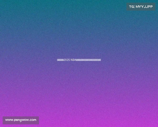 激烈角逐！2025 NBA总决赛上演豪强对决，历史新篇章即将开启